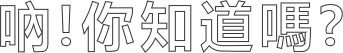 吶!你知道嗎?